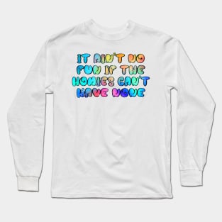 It ain't no fun, if the homies can't have none Long Sleeve T-Shirt